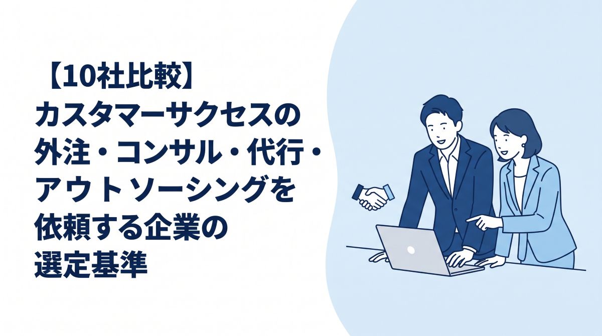 【10社比較】カスタマーサクセスの外注・コンサル・代行・アウトソーシングを依頼する企業の選定基準