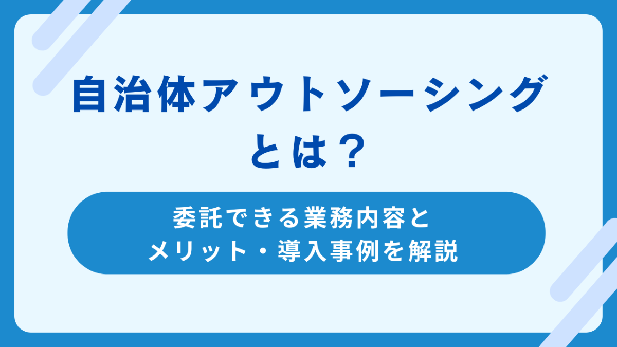 自治体アウトソーシングとは？委託できる業務内容とメリット・導入事例を解説