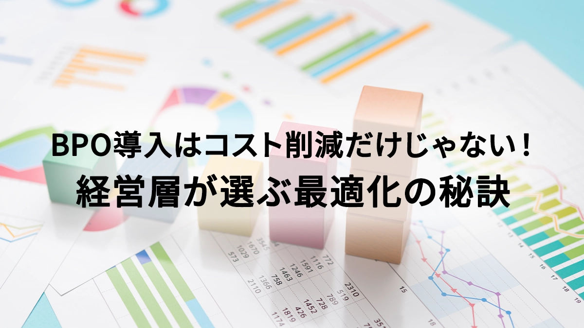 BPO導入はコスト削減だけじゃない！経営層が選ぶ最適化の秘訣