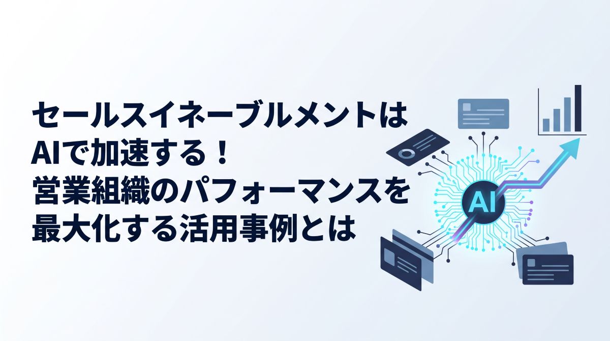 セールスイネーブルメントはAIで加速する！営業組織のパフォーマンスを最大化する活用事例とは