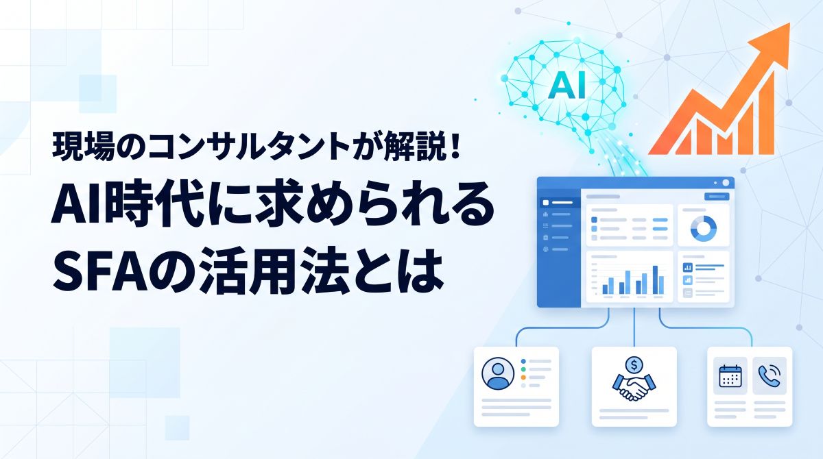 現場のコンサルタントが解説！AI時代に求められるSFAの活用法とは
