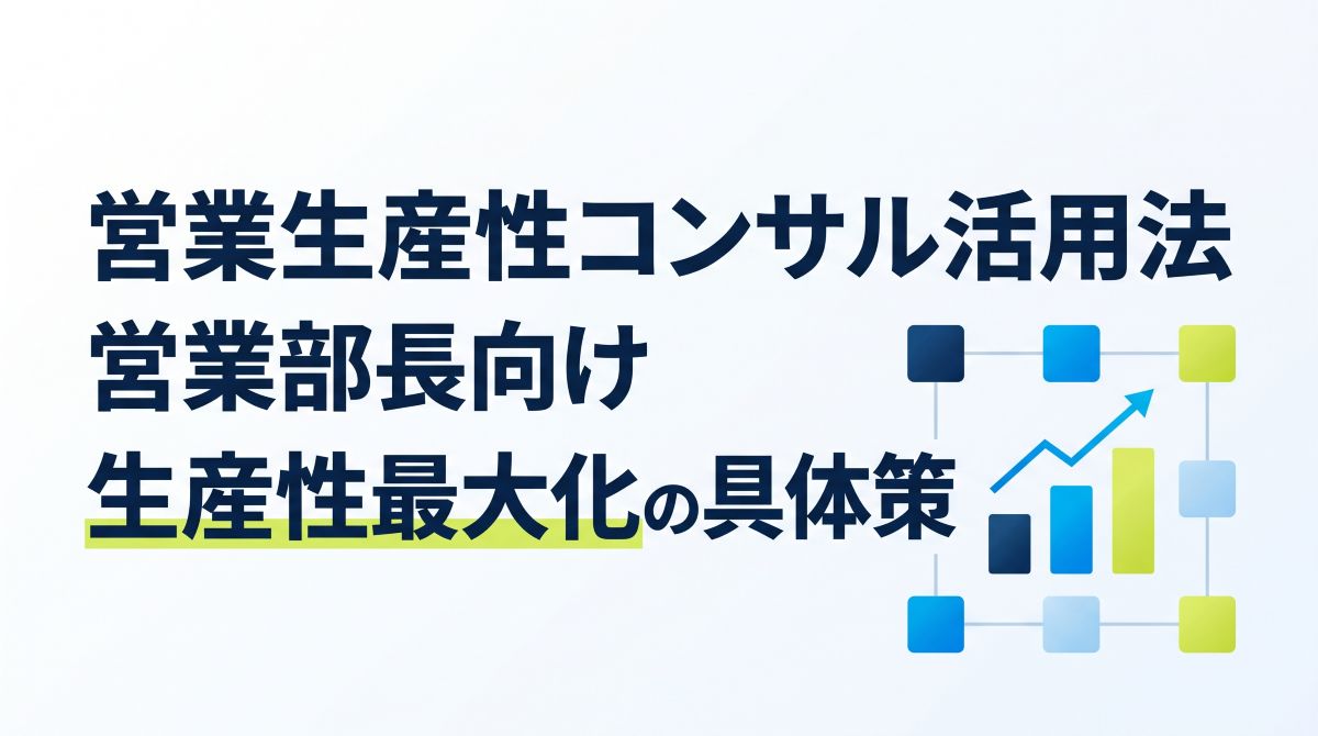 営業生産性コンサル活用法｜営業部長向け生産性最大化の具体策