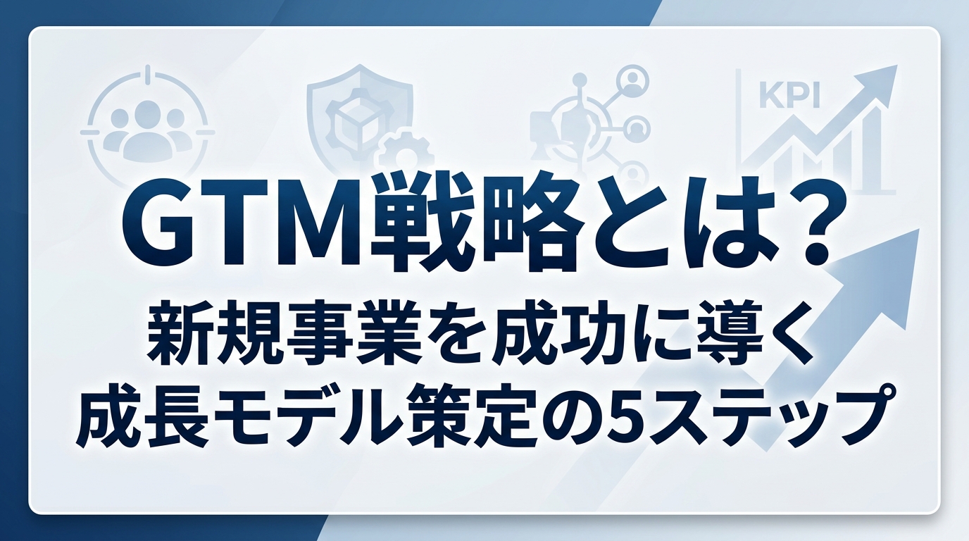 GTM戦略とは？新規事業を成功に導く成長モデル策定の5ステップ