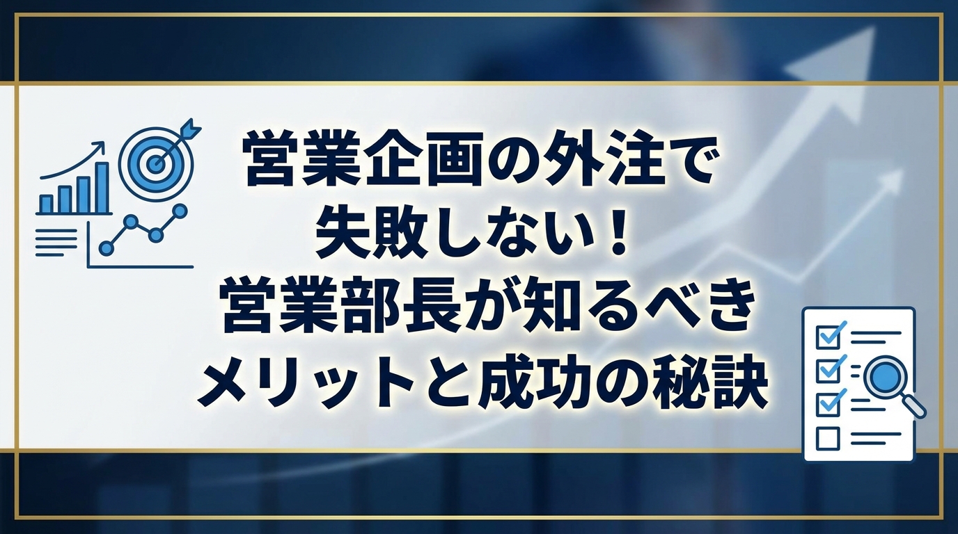 営業企画の外注で失敗しない！営業部長が知るべきメリットと成功の秘訣