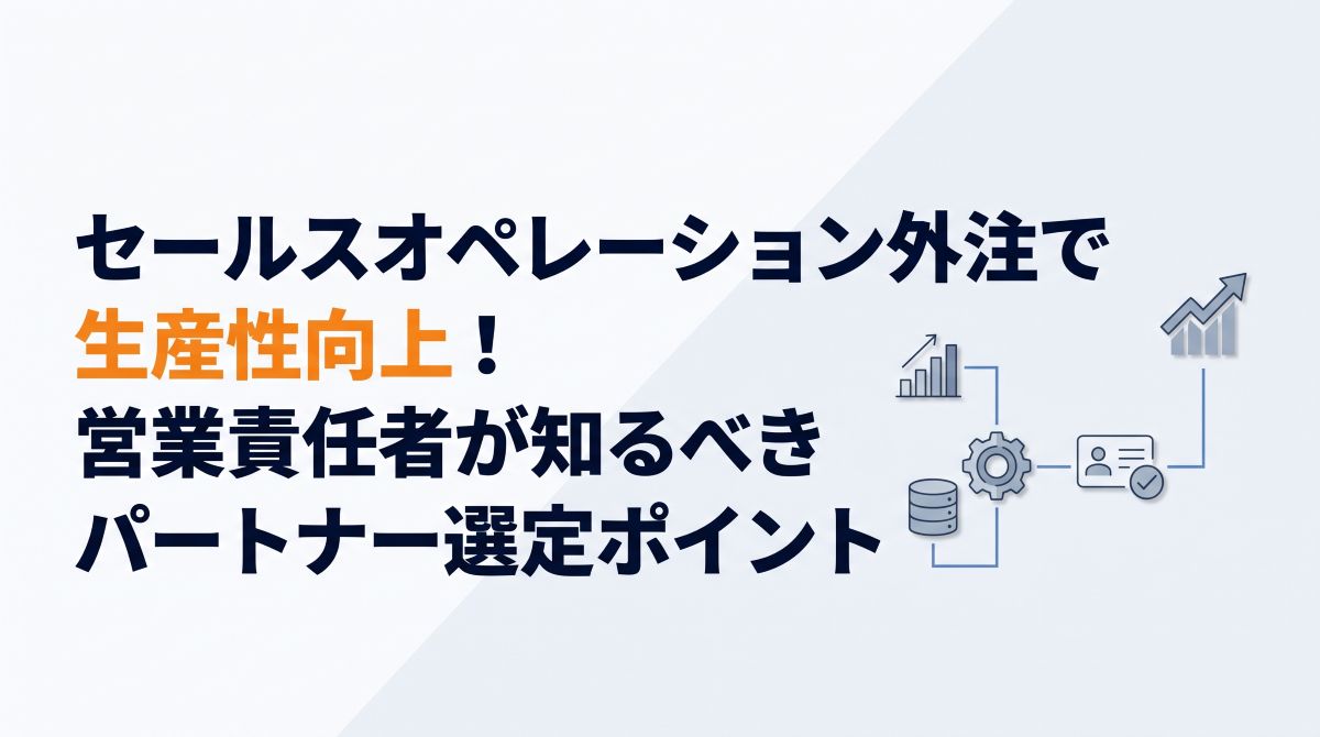 セールスオペレーション外注で生産性向上！営業責任者が知るべきパートナー選定ポイント
