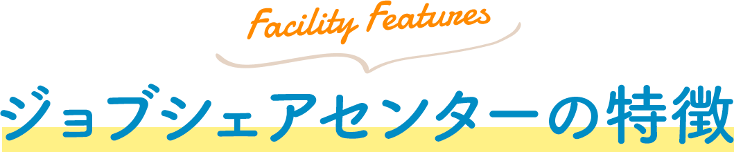 Facility Features ジョブシェアセンターの特徴