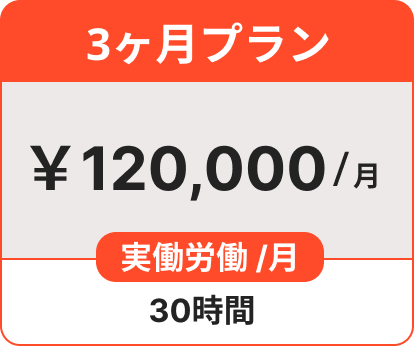 3ヶ月プラン ￥120,000/月 実働労働 /月 30時間