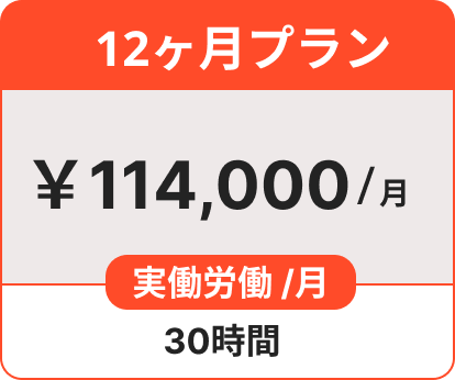 12ヶ月プラン ￥114,000/月 実働労働 /月 30時間