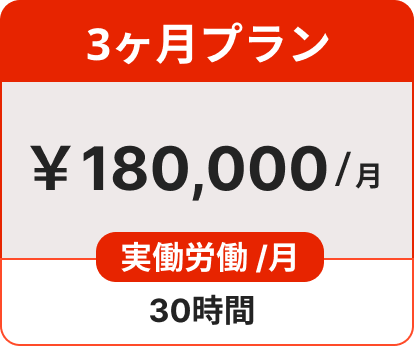 3ヶ月プラン ￥180,000/月 実働労働 /月 30時間