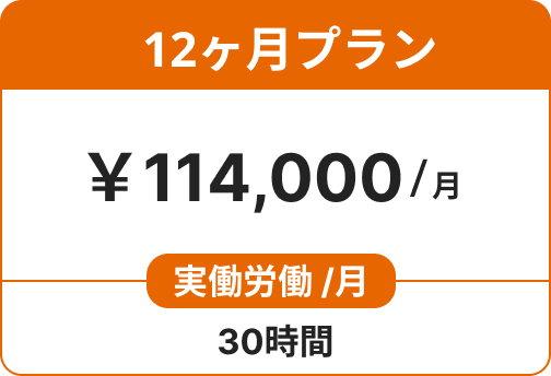 12ヶ月プラン ￥114,000/月 実働労働 /月 30時間