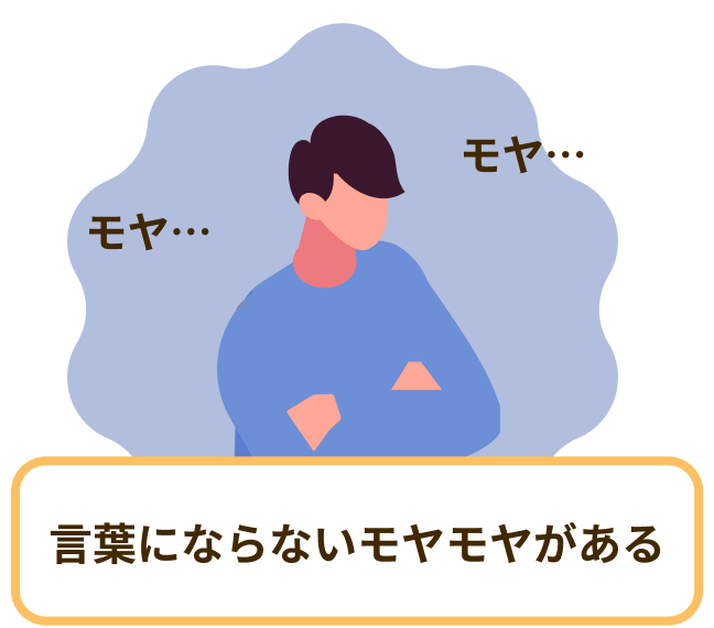モヤ… 言葉にならないモヤモヤがある