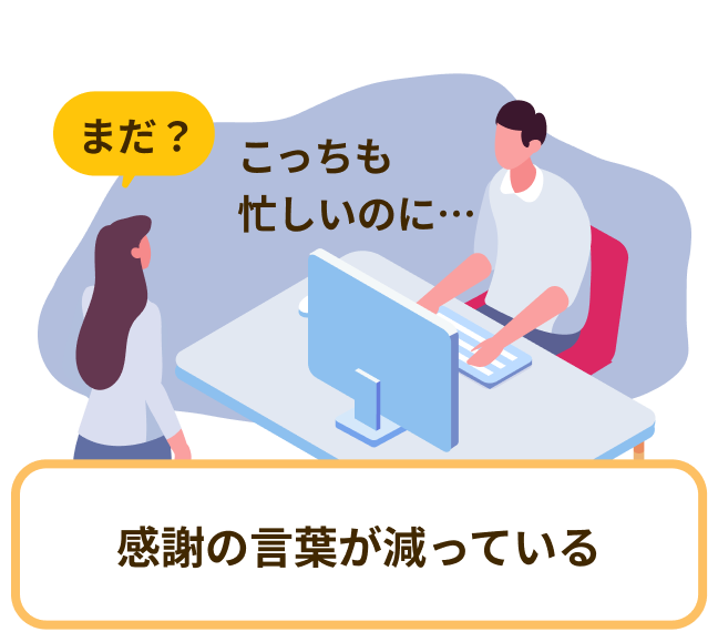 まだ？ こっちも忙しいのに… 感謝の言葉が減っている
