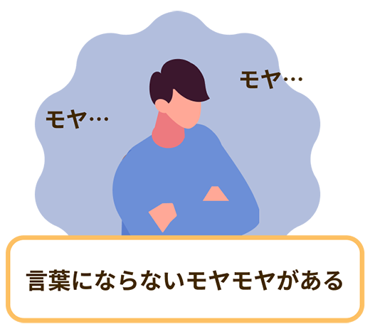 モヤ… 言葉にならないモヤモヤがある