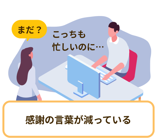 まだ？ こっちも忙しいのに… 感謝の言葉が減っている